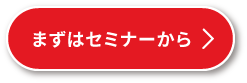 まずはセミナーから